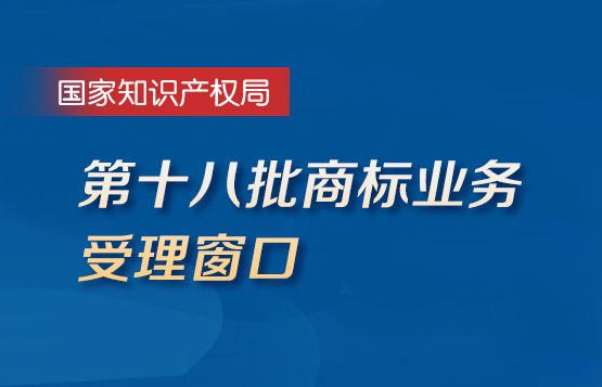国家知识产权局公布第十八批商标业务受理窗口